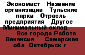 Экономист › Название организации ­ Тульские парки › Отрасль предприятия ­ Другое › Минимальный оклад ­ 20 000 - Все города Работа » Вакансии   . Самарская обл.,Октябрьск г.